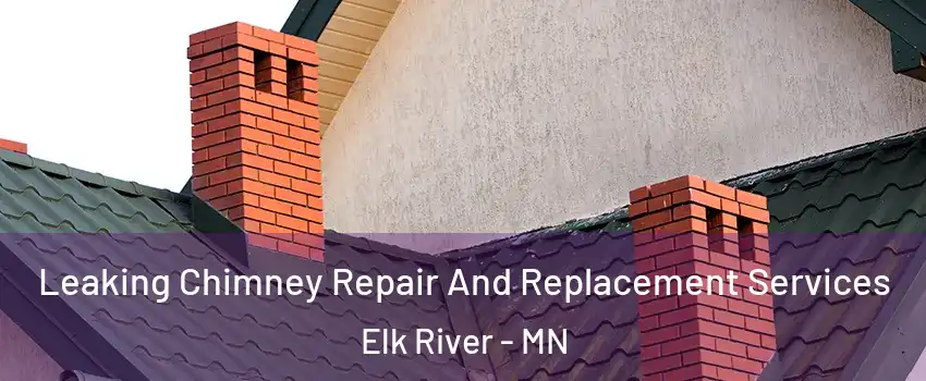  Leaking Chimney Repair And Replacement Services Elk River - MN