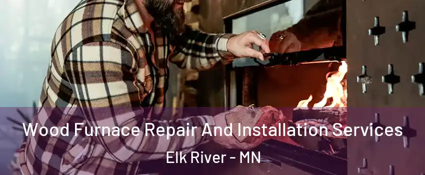  Wood Furnace Repair And Installation Services Elk River - MN